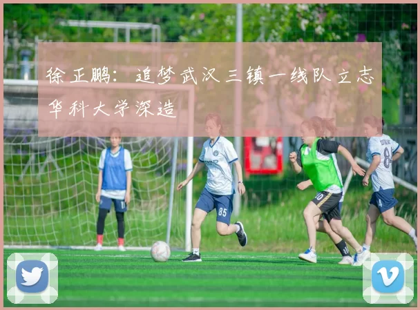 徐正鹏：追梦武汉三镇一线队立志华科大学深造