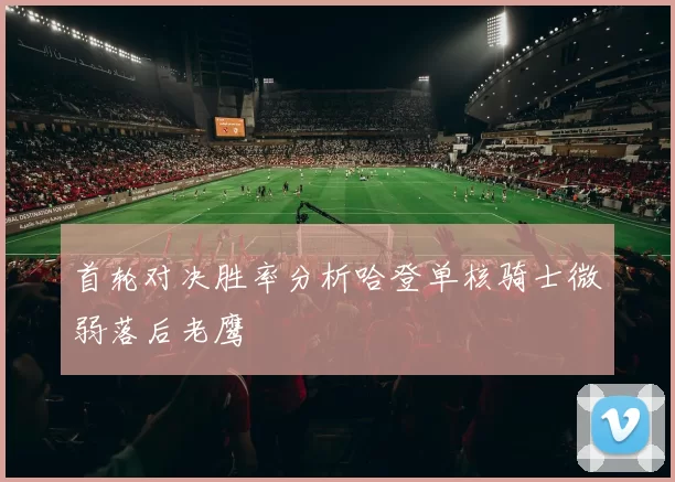 首轮对决胜率分析哈登单核骑士微弱落后老鹰