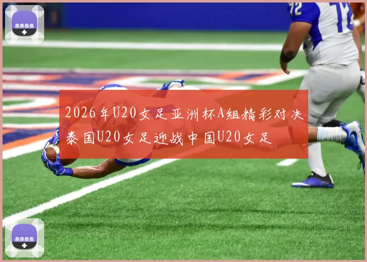 2026年U20女足亚洲杯A组精彩对决泰国U20女足迎战中国U20女足