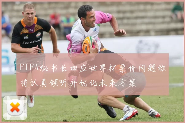 FIFA秘书长回应世界杯票价问题称将认真倾听并优化未来方案